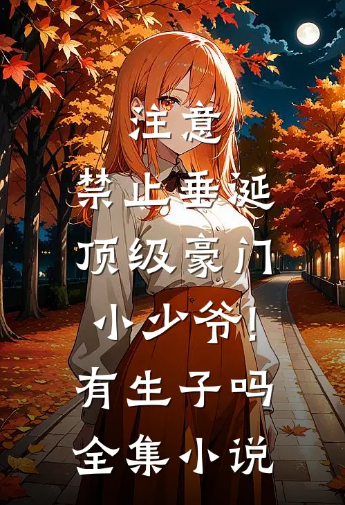 注意,禁止垂涎顶级豪门小少爷!有生子吗全集小说
