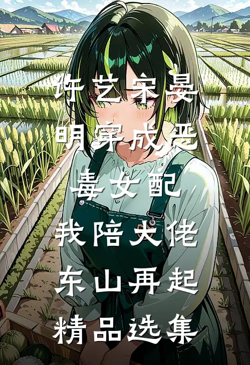 许艺宋晏明穿成恶毒女配,我陪大佬东山再起精品选集