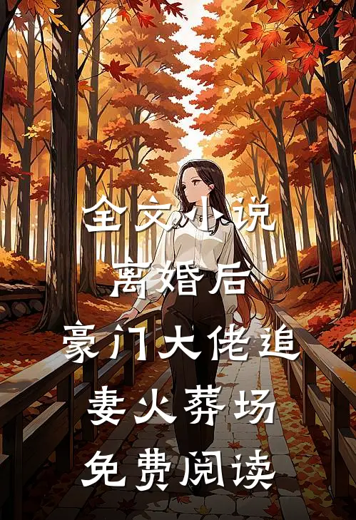 全文小说离婚后,豪门大佬追妻火葬场免费阅读