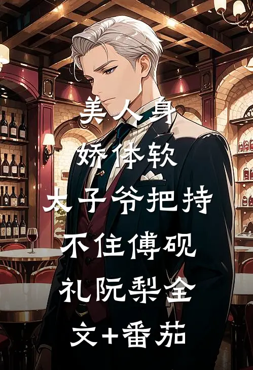 美人身娇体软，太子爷把持不住傅砚礼阮梨全文+番茄