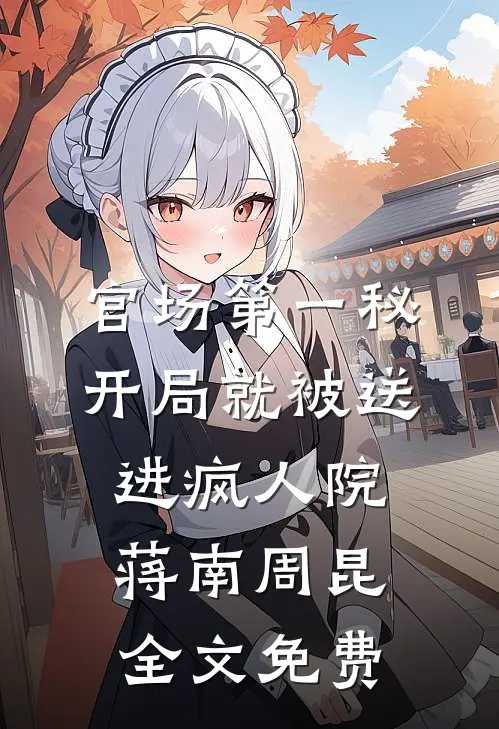 官场第一秘：开局就被送进疯人院蒋南周昆全文免费