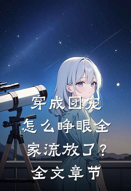 穿成团宠，怎么睁眼全家流放了？全文章节