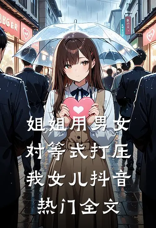 姐姐用男女对等式打压我女儿抖音热门全文
