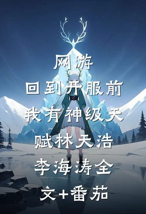 网游：回到开服前我有神级天赋林天浩李海涛全文+番茄