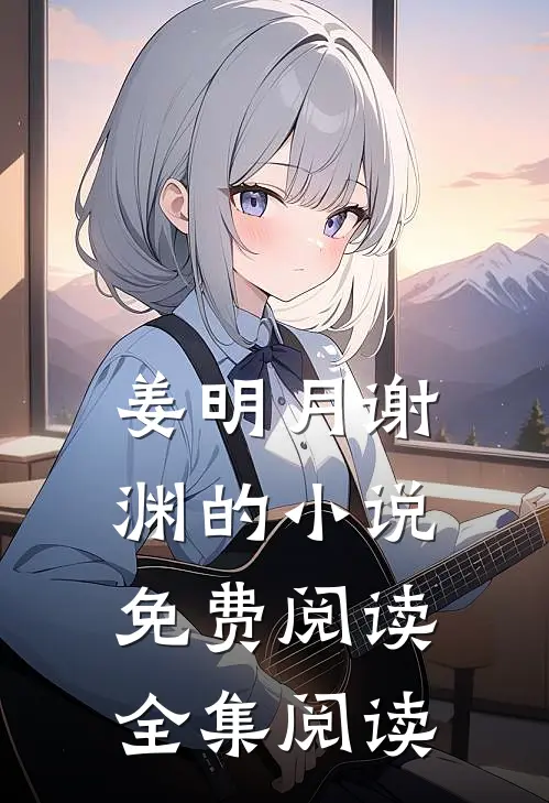 姜明月谢渊的小说免费阅读全集阅读