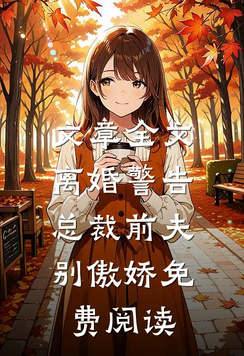 文章全文离婚警告,总裁前夫别傲娇免费阅读
