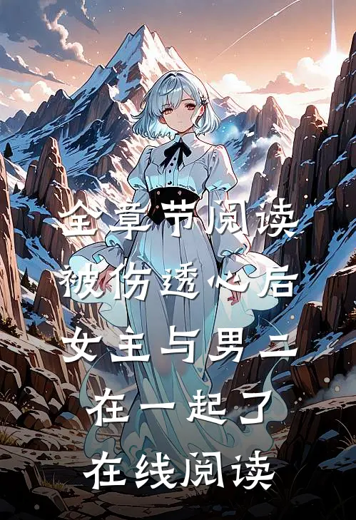 全章节阅读被伤透心后女主与男二在一起了在线阅读