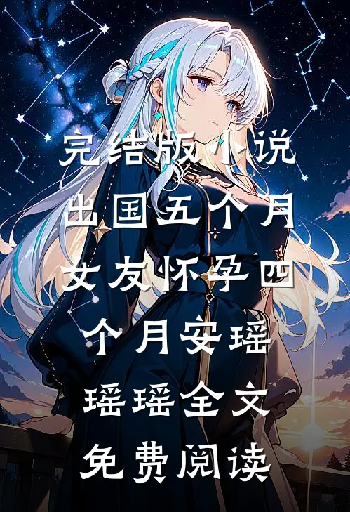完结版小说出国五个月，女友怀孕四个月安瑶瑶瑶全文免费阅读