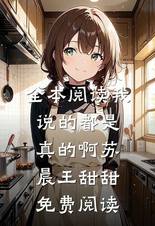 全本阅读我说的都是真的啊苏晨王甜甜免费阅读