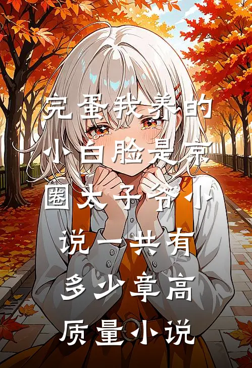 完蛋我养的小白脸是京圈太子爷小说一共有多少章高质量小说