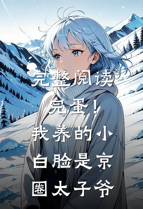 完整阅读完蛋！我养的小白脸是京圈太子爷