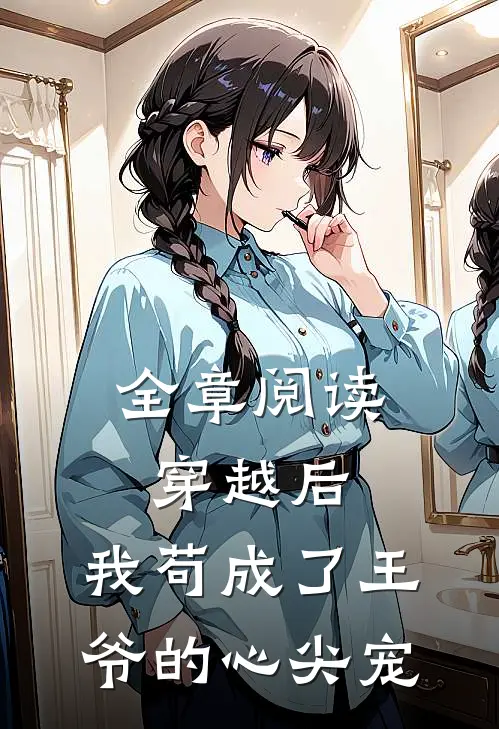 全章阅读穿越后，我苟成了王爷的心尖宠