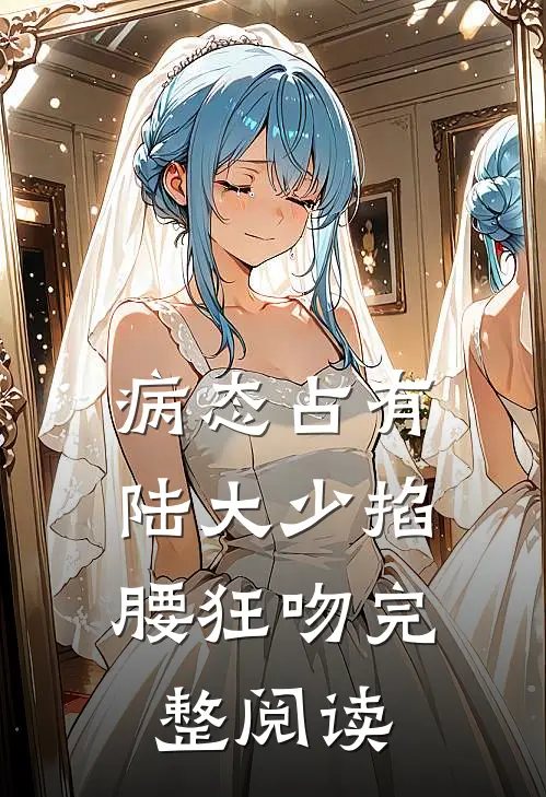 病态占有，陆大少掐腰狂吻完整阅读
