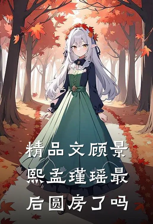 精品文顾景熙孟瑾瑶最后圆房了吗