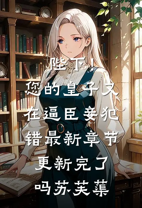 陛下！您的皇子又在逼臣妾犯错最新章节更新完了吗苏芙蕖