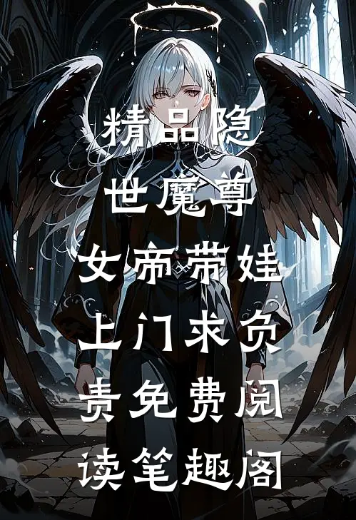 精品隐世魔尊,女帝带娃上门求负责免费阅读笔趣阁