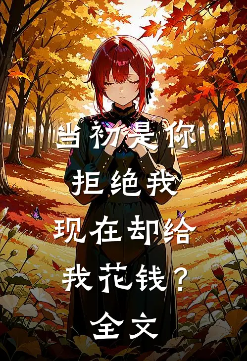 当初是你拒绝我,现在却给我花钱?全文免费