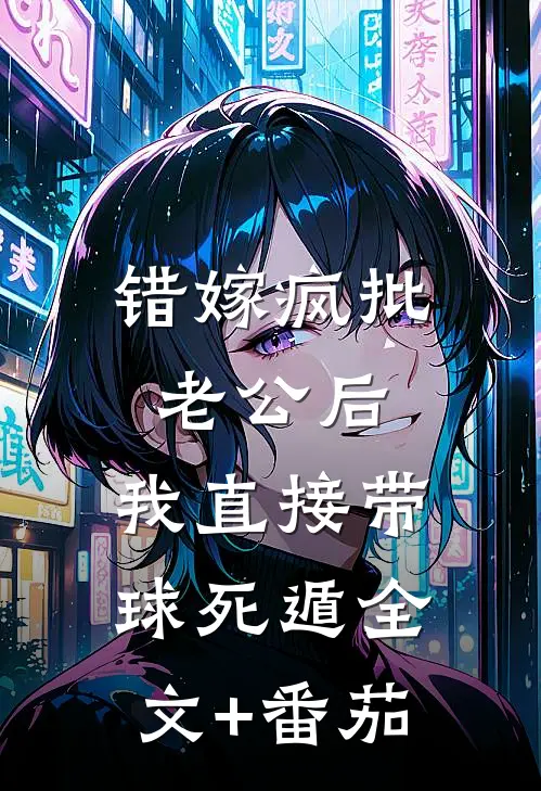 错嫁疯批老公后，我直接带球死遁全文+番茄