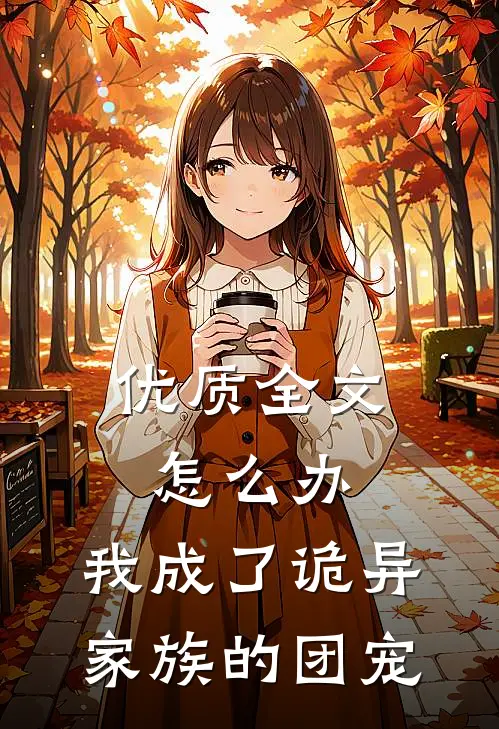 优质全文怎么办，我成了诡异家族的团宠