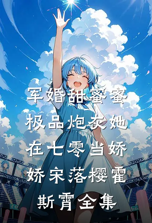 军婚甜蜜蜜：极品炮灰她在七零当娇娇宋落樱霍斯霄全集