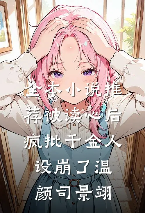 全本小说推荐被读心后疯批千金人设崩了温颜司景翊