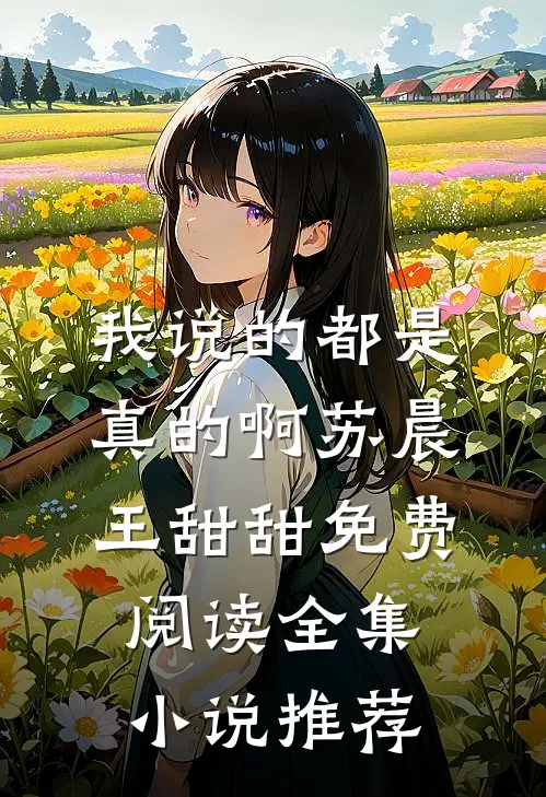我说的都是真的啊苏晨王甜甜免费阅读全集小说推荐