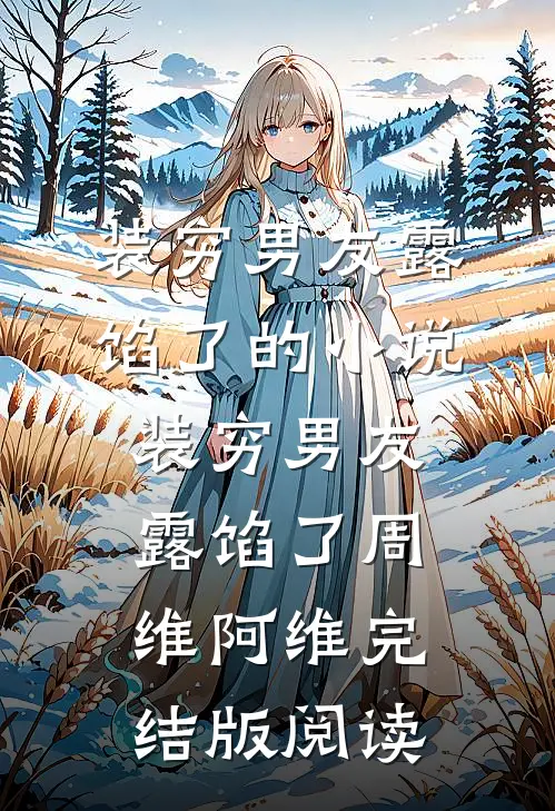 装穷男友露馅了的小说装穷男友露馅了周维阿维完结版阅读