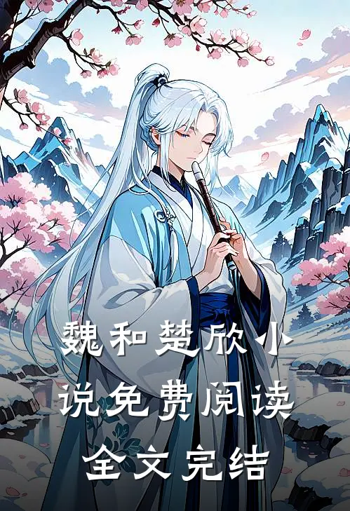 魏和楚欣小说免费阅读全文完结