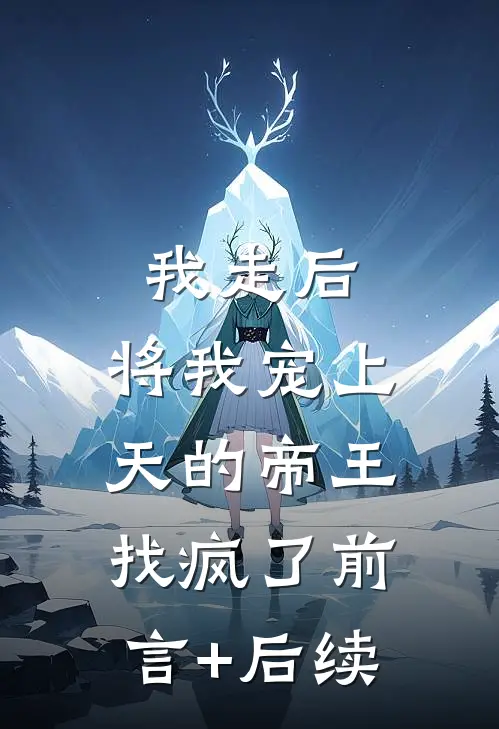 我走后，将我宠上天的帝王找疯了前言+后续