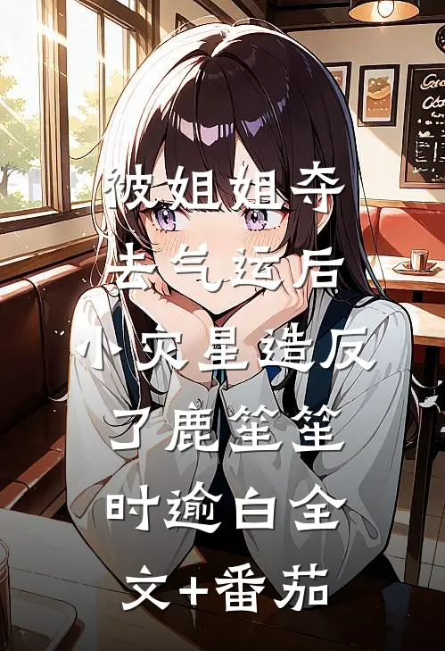 被姐姐夺去气运后，小灾星造反了鹿笙笙时逾白全文+番茄