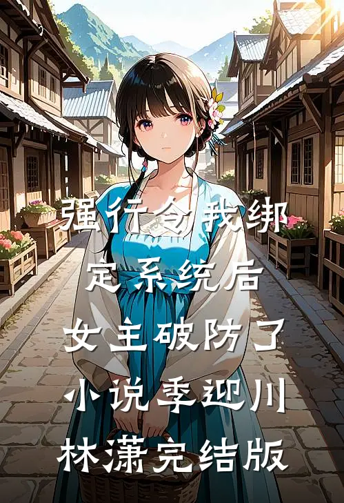 强行令我绑定系统后，女主破防了小说季迎川林潇完结版