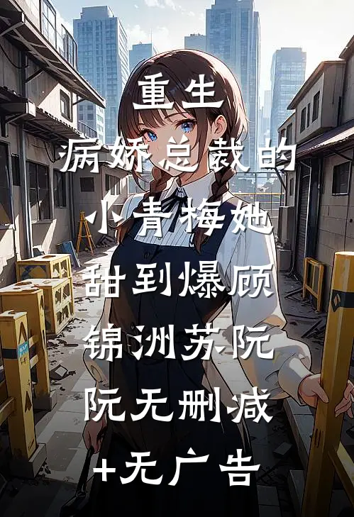 重生：病娇总裁的小青梅她甜到爆顾锦洲苏阮阮无删减+无广告