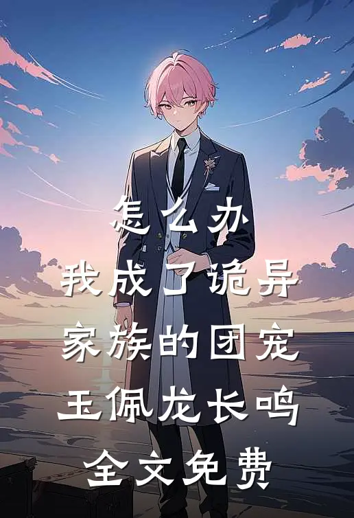 怎么办，我成了诡异家族的团宠玉佩龙长鸣全文免费