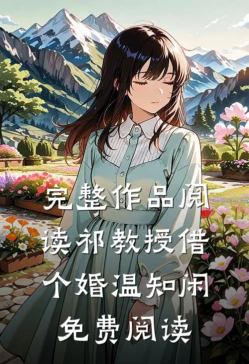 完整作品阅读祁教授借个婚温知闲免费阅读