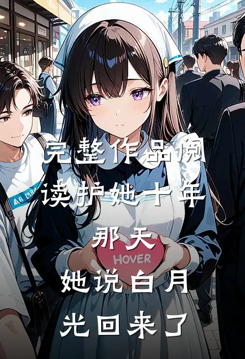 完整作品阅读护她十年，那天，她说白月光回来了