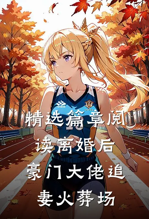 精选篇章阅读离婚后，豪门大佬追妻火葬场