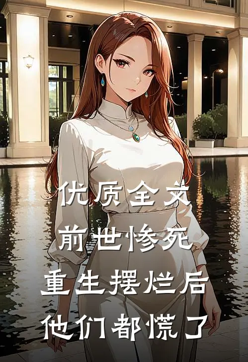 优质全文前世惨死，重生摆烂后他们都慌了