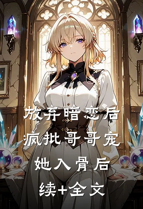 放弃暗恋后，疯批哥哥宠她入骨后续+全文