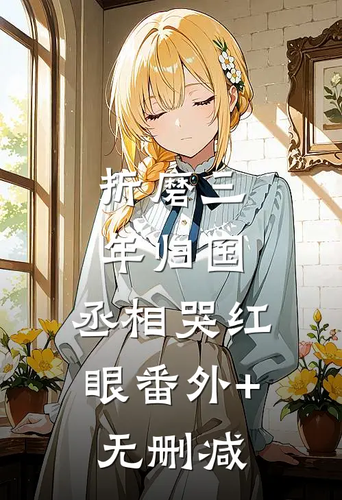 折磨三年归国，丞相哭红眼番外+无删减