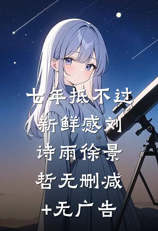 七年抵不过新鲜感刘诗雨徐景哲无删减+无广告