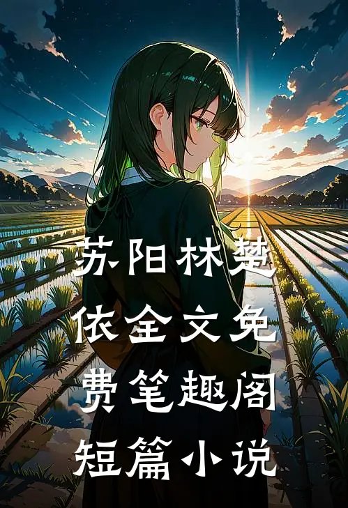 苏阳林楚依全文免费笔趣阁短篇小说
