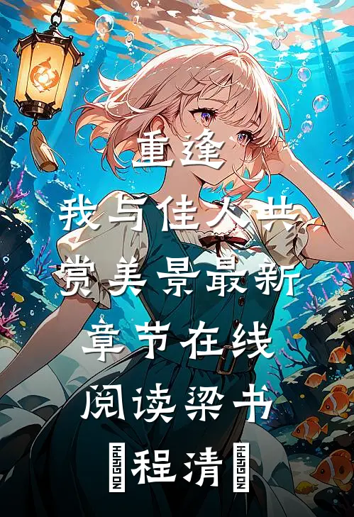 重逢：我与佳人共赏美景最新章节在线阅读梁书媞程清玙