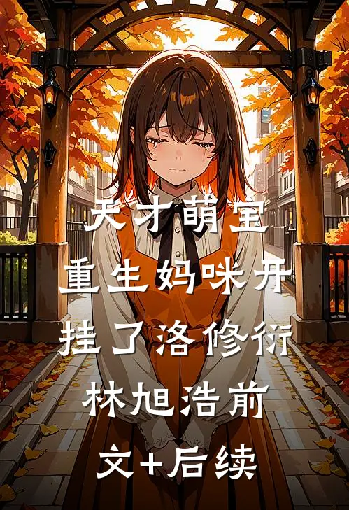 天才萌宝：重生妈咪开挂了洛修衍林旭浩前文+后续