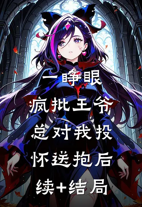一睁眼，疯批王爷总对我投怀送抱后续+结局
