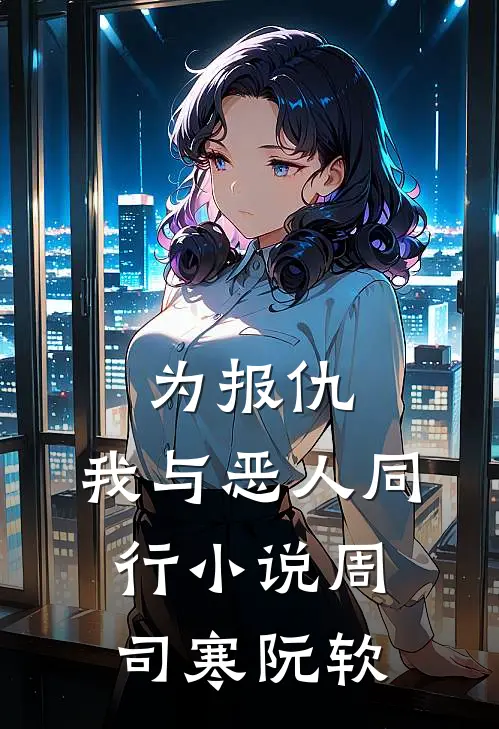 为报仇，我与恶人同行小说周司寒阮软