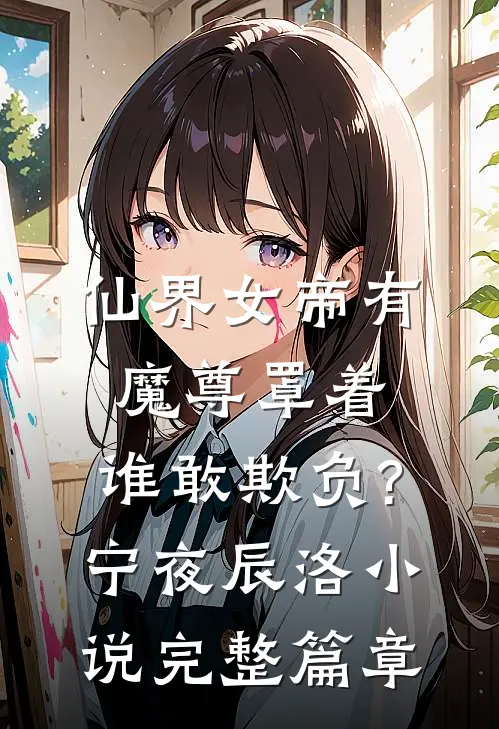 仙界女帝有魔尊罩着,谁敢欺负?宁夜辰洛-小说完整篇章