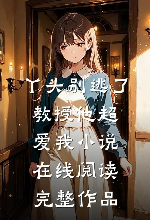 丫头别逃了教授他超爱我小说在线阅读完整作品