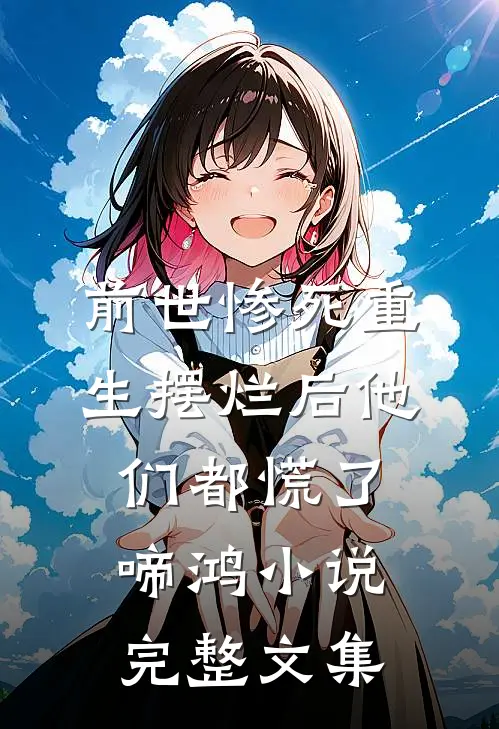 前世惨死重生摆烂后他们都慌了啼鸿小说完整文集