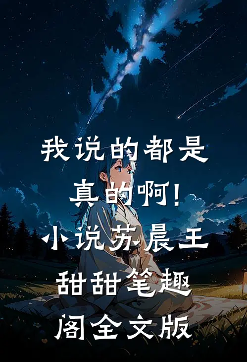 我说的都是真的啊!小说苏晨王甜甜笔趣阁全文版
