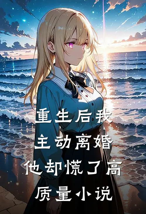 重生后我主动离婚，他却慌了高质量小说